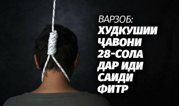 ВАРЗОБ: ХУДКУШИИ ҶАВОНИ 28-СОЛА ДАР ИДИ САИДИ ФИТР